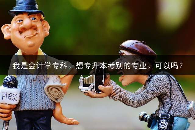 我是会计学专科。想专升本考别的专业。可以吗？