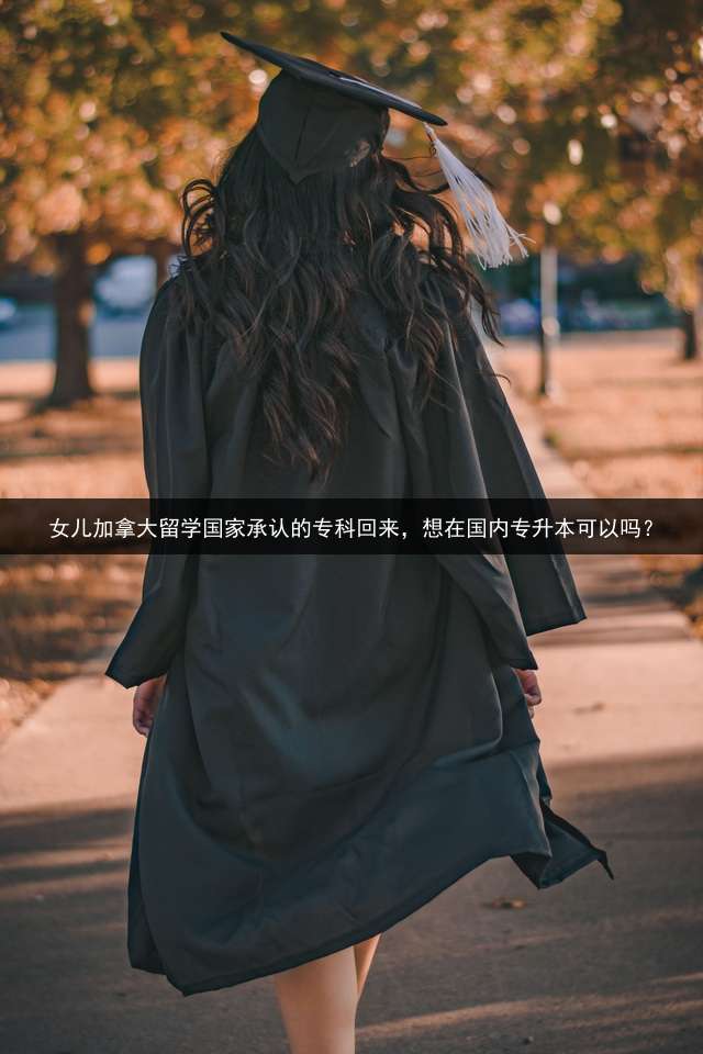 女儿加拿大留学国家承认的专科回来，想在国内专升本可以吗？