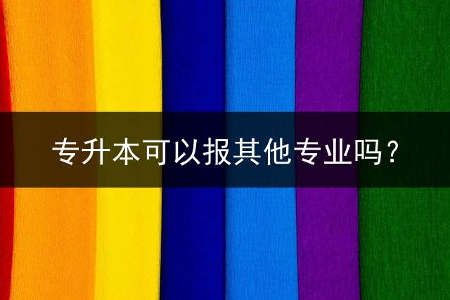 专升本可以报其他专业吗？