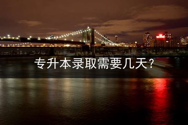 专升本录取需要几天？