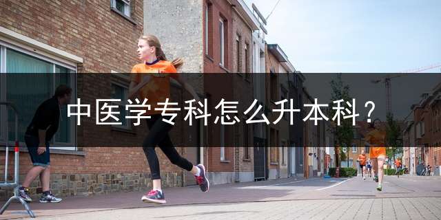 中医学专科怎么升本科？