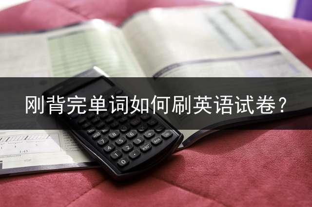 刚背完单词如何刷英语试卷？