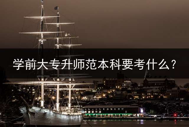 学前大专升师范本科要考什么？