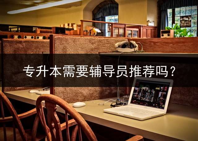 专升本需要辅导员推荐吗？