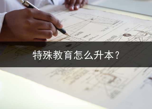 特殊教育怎么升本？