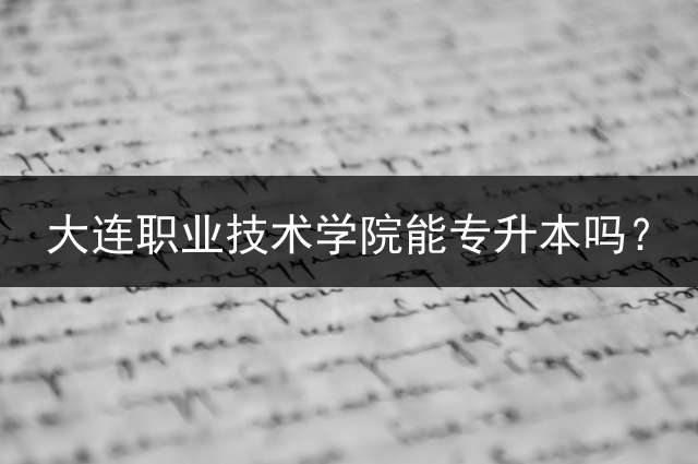 大连职业技术学院能专升本吗？