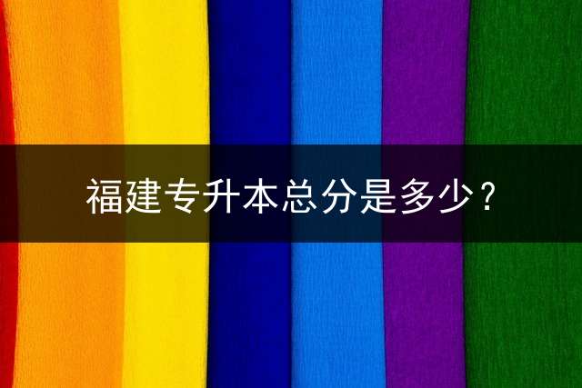 福建专升本总分是多少？