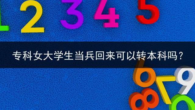 专科女大学生当兵回来可以转本科吗？
