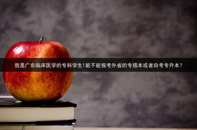 我是广东临床医学的专科学生!能不能报考外省的专插本或者自考专升本？