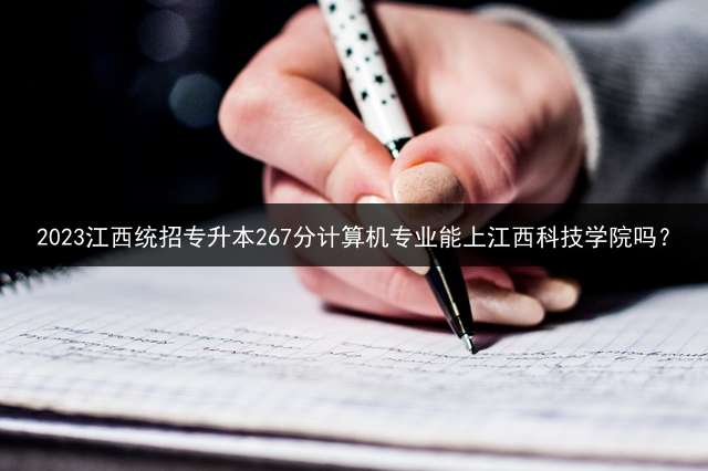 2023江西统招专升本267分计算机专业能上江西科技学院吗？
