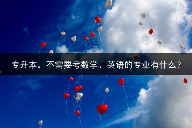 专升本，不需要考数学、英语的专业有什么？