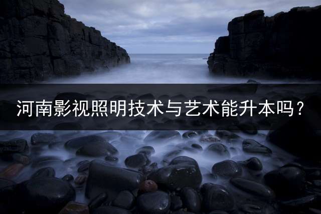 河南影视照明技术与艺术能升本吗？