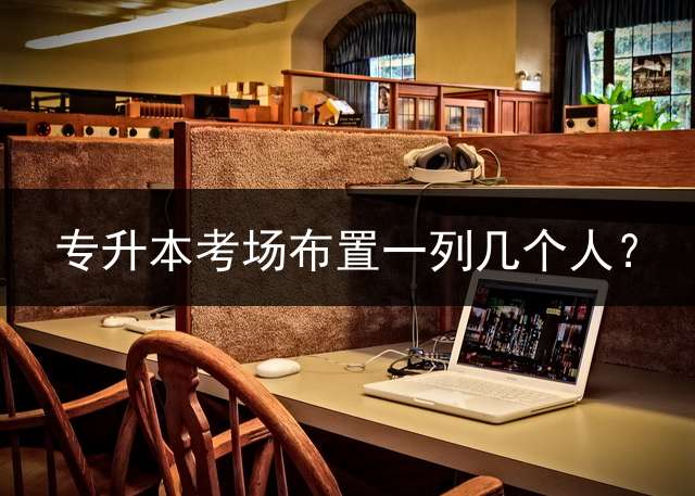 专升本考场布置一列几个人？
