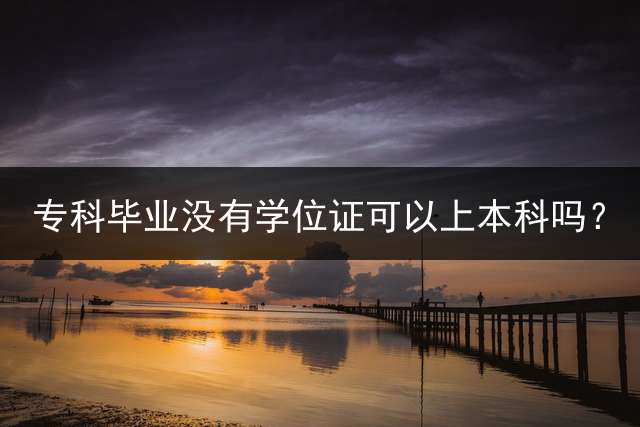 专科毕业没有学位证可以上本科吗？