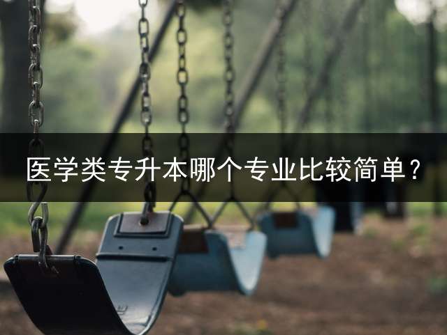 医学类专升本哪个专业比较简单？