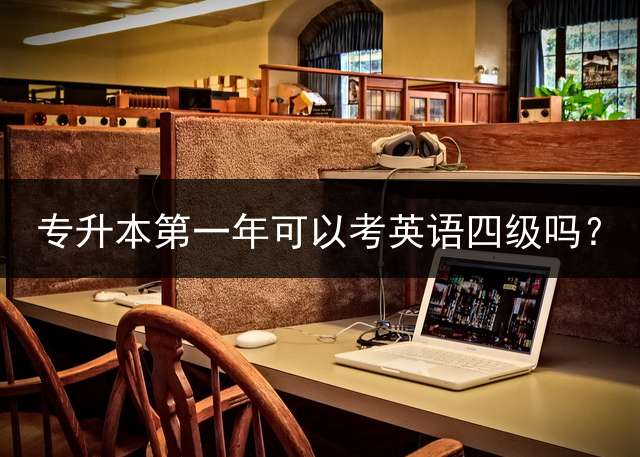 专升本第一年可以考英语四级吗？