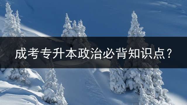 成考专升本政治必背知识点？