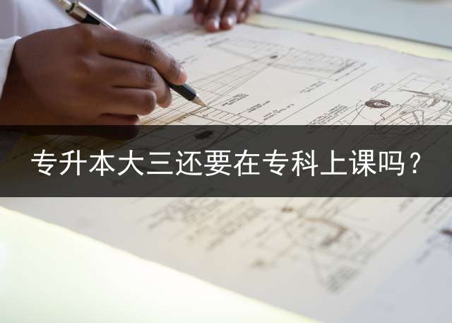 专升本大三还要在专科上课吗？