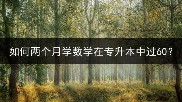 如何两个月学数学在专升本中过60？