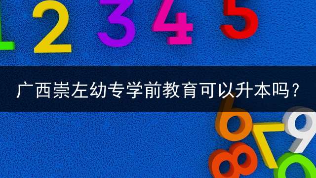 广西崇左幼专学前教育可以升本吗？