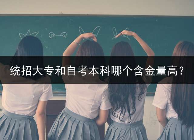 统招大专和自考本科哪个含金量高？