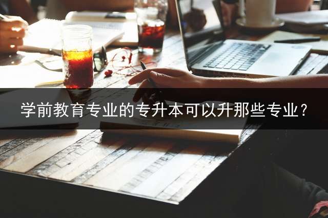 学前教育专业的专升本可以升那些专业？