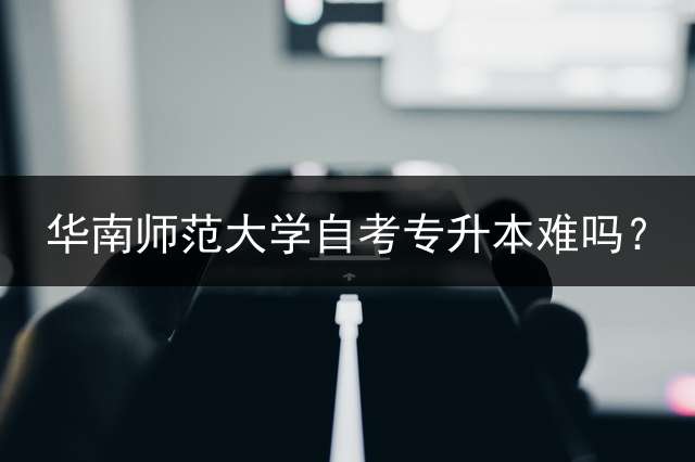 华南师范大学自考专升本难吗？
