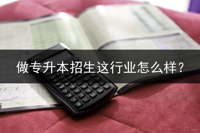 做专升本招生这行业怎么样？