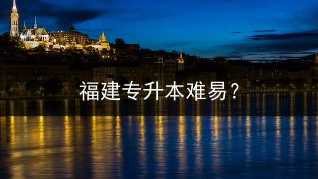 福建专升本难易？