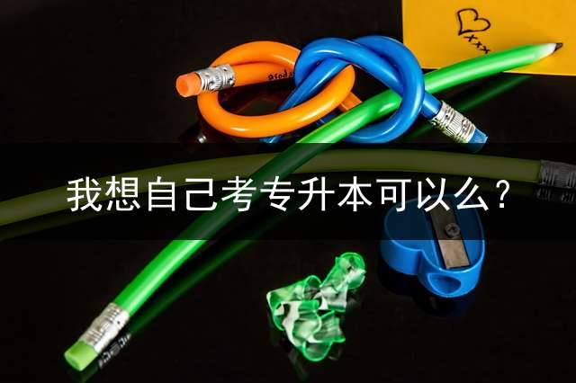 我想自己考专升本可以么？