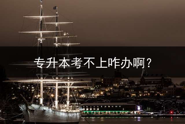 专升本考不上咋办啊？