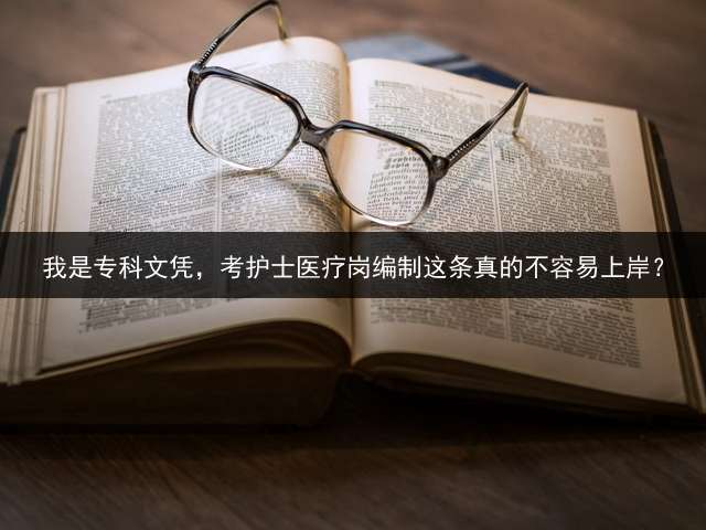 我是专科文凭，考护士医疗岗编制这条真的不容易上岸？