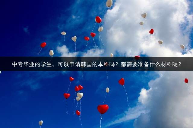 中专毕业的学生，可以申请韩国的本科吗？都需要准备什么材料呢？