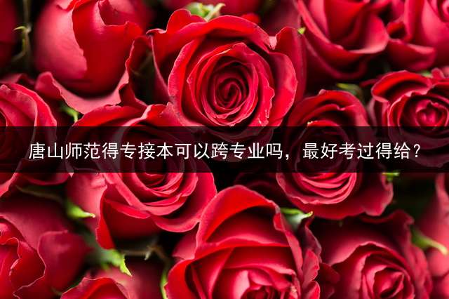 唐山师范得专接本可以跨专业吗，最好考过得给？