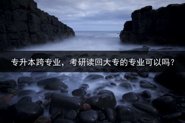 专升本跨专业，考研读回大专的专业可以吗？