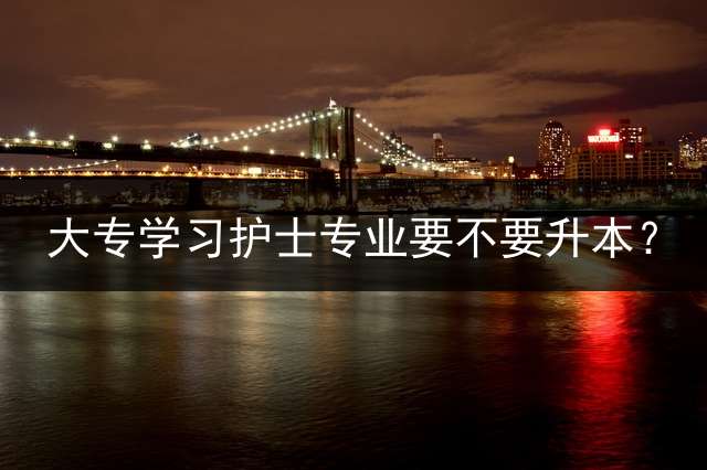 大专学习护士专业要不要升本？