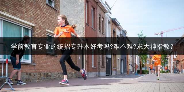 学前教育专业的统招专升本好考吗?难不难?求大神指教？