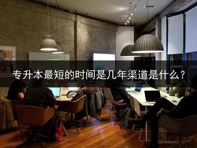 专升本最短的时间是几年渠道是什么？