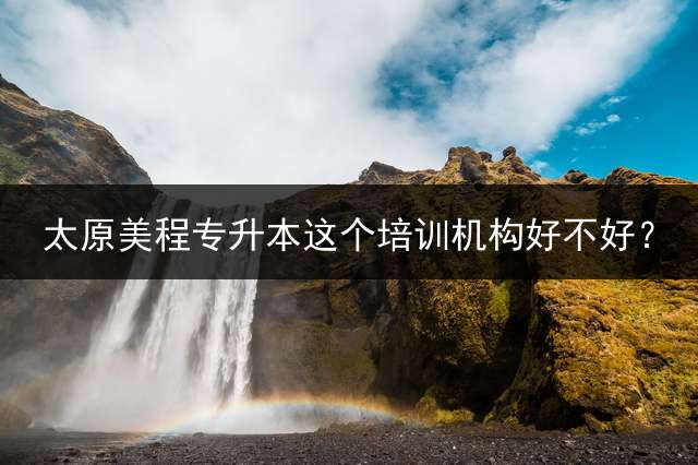 太原美程专升本这个培训机构好不好？