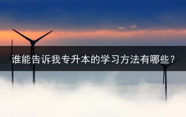 谁能告诉我专升本的学习方法有哪些？