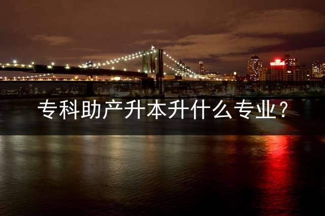 专科助产升本升什么专业？
