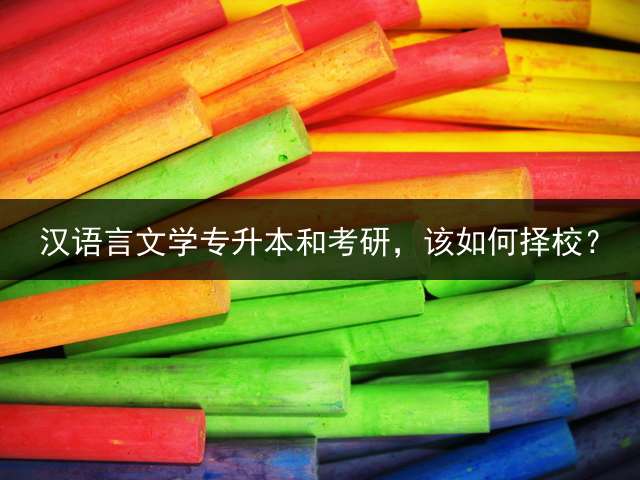 汉语言文学专升本和考研，该如何择校？