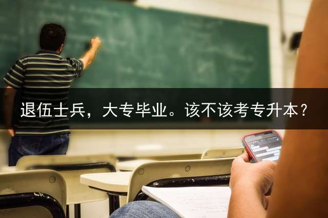退伍士兵，大专毕业。该不该考专升本？