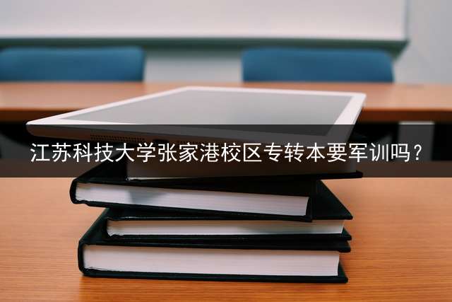 江苏科技大学张家港校区专转本要军训吗？