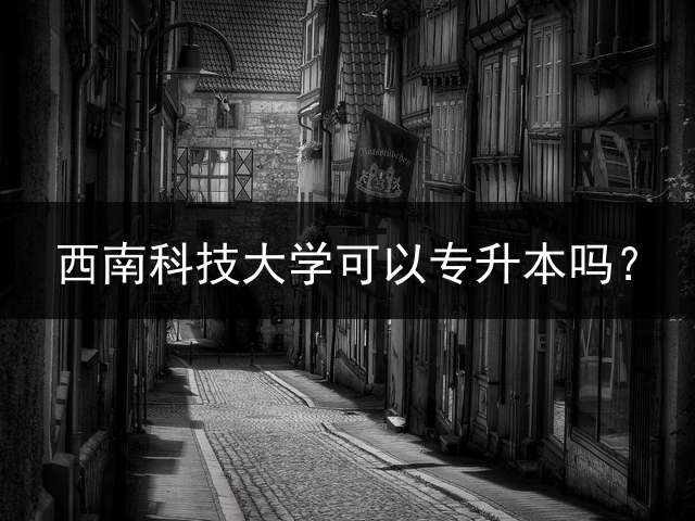 西南科技大学可以专升本吗？