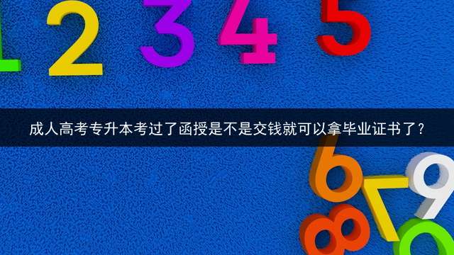 成人高考专升本考过了函授是不是交钱就可以拿毕业证书了？