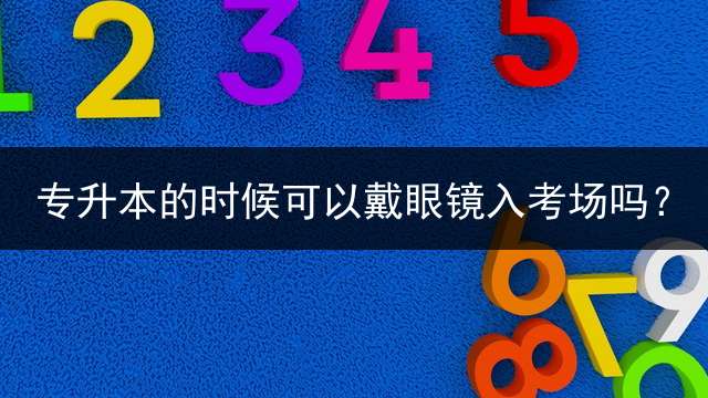 专升本的时候可以戴眼镜入考场吗？