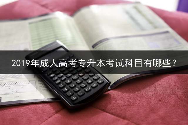 2019年高考专升本考试科目有哪些？