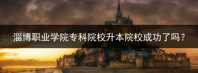 淄博职业学院专科院校升本院校成功了吗？