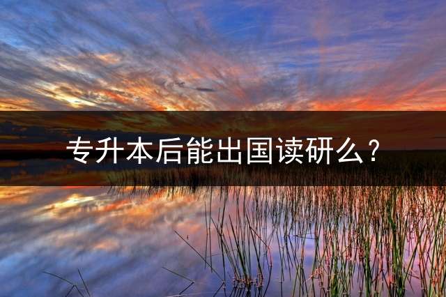 专升本后能出国读研么？